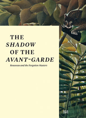 The Shadow of the Avant-garde: Rousseau and the Forgotten Masters - Knig, Kasper (Editor), and Baumann, Daniel (Text by), and Bezzola, Tobia (Text by)
