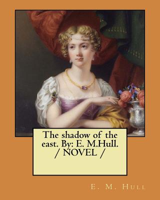 The shadow of the east. By: E. M.Hull. / NOVEL / - Hull, Edith Maude