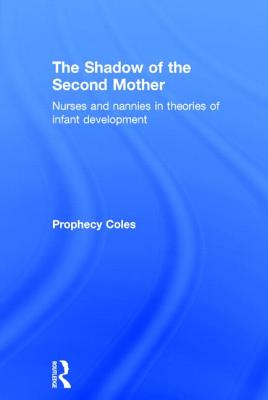 The Shadow of the Second Mother: Nurses and nannies in theories of infant development - Coles, Prophecy