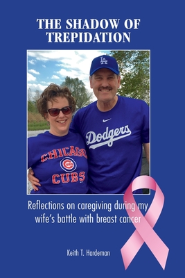 The Shadow of Trepidation: Reflections on Caregiving During My Wife's Battle with Breast Cancer - Hardeman, Keith T