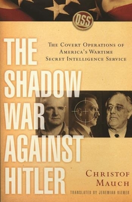 The Shadow War Against Hitler: The Covert Operations of America's Wartime Secret Intelligence Service - Mauch, Christof, and Riemer, Jeremiah (Translated by)