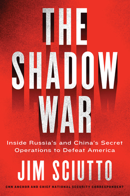 The Shadow War: Inside Russia's and China's Secret Operations to Defeat America - Sciutto, Jim