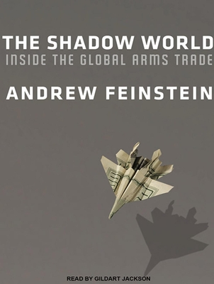 The Shadow World: Inside the Global Arms Trade - Feinstein, Andrew, and Jackson, Gildart (Narrator)