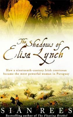 The Shadows of Elisa Lynch: How a Nineteenth Century Irish Courtesan Became the Most Powerful Woman in Paraguay - Rees, Sian