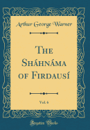 The Shahnama of Firdausi, Vol. 6 (Classic Reprint)
