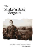 The Shake 'n Bake Sergeant: True Story of Infantry Sergeants in Vietnam