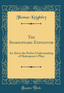 The Shakespeare-Expositor: An Aid to the Perfect Understanding of Shakespeare's Plays (Classic Reprint)