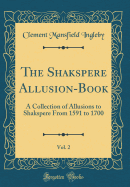 The Shakspere Allusion-Book, Vol. 2: A Collection of Allusions to Shakspere from 1591 to 1700 (Classic Reprint)