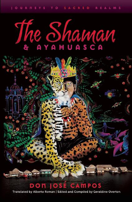 The Shaman and Ayahuasca: Journeys to Sacred Realms - Campos, Don Jose, and Grob, Charles (Foreword by), and Roman, Alberto (Translated by)