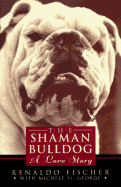 The Shaman Bulldog: A Love Story - Fischer, Renaldo, M.D., and St George, Michele