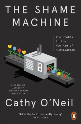 The Shame Machine: Who Profits in the New Age of Humiliation - O'Neil, Cathy