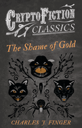 The Shame of Gold (Cryptofiction Classics - Weird Tales of Strange Creatures)
