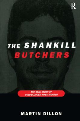 The Shankill Butchers: The Real Story of Cold-Blooded Mass Murder - Dillon, Martin