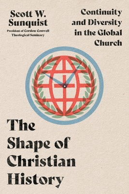 The Shape of Christian History: Continuity and Diversity in the Global Church - Sunquist, Scott W