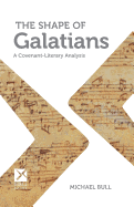 The Shape of Galatians: A Covenant-Literary Analysis - Bull, Michael