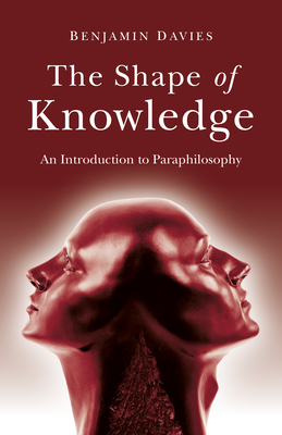 The Shape of Knowledge: An Introduction to Paraphilosophy - Davies, Benjamin