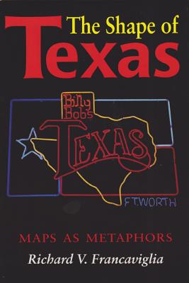 The Shape of Texas: Maps as Metaphors - Francaviglia, Richard V