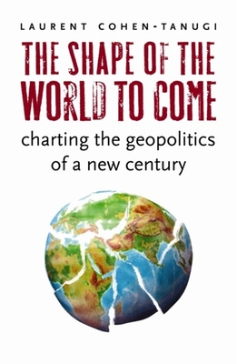 The Shape of the World to Come: Charting the Geopolitics of a New Century - Cohen-Tanugi, Laurent, and Holoch, George (Translated by)