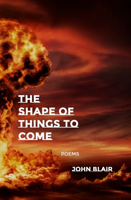 The Shape of Things to Come: Poems - Blair, John