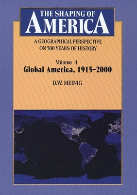 The Shaping of America: A Geographical Perspective on 500 Years of History: Volume 4: Global America, 1915-2000 Volume 4 - Meinig, D W