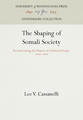 The Shaping of Somali Society: Reconstructing the History of a Pastoral People, 16-19 - Cassanelli, Lee V