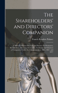 The Shareholders' and Directors' Companion: A Manual of Every-Day Law and Practice for Promoters, Shareholders, Directors, Secretaries, Creditors, and Solicitors of Companies, Under the Companies Acts, 1862, 1867, and 1877