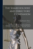 The Shareholders' and Directors' Companion: A Manual of Every-Day Law and Practice for Promoters, Shareholders, Directors, Secretaries, Creditors, and Solicitors of Companies, Under the Companies Acts, 1862, 1867, and 1877