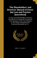 The Shareholders' and Directors' Manual of Every-Day Law and Practice [Microform]: For the Use of Shareholders, Directors and Officers of Companies, Containing a Compendium of the Laws Relating to Joint Stock Companies and Practical Information as To...