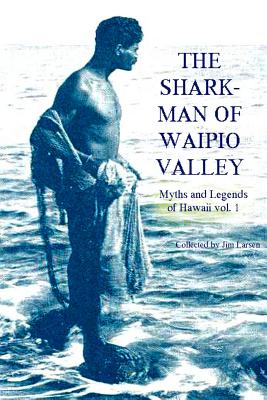 The Shark Man of Waipio Valley: Myths and Legends of Hawaii vol. 1 - Larsen, Jim