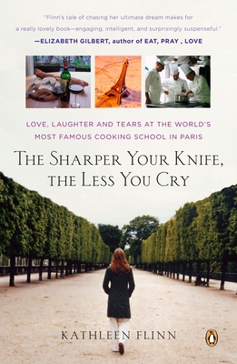 The Sharper Your Knife, the Less You Cry: Love, Laughter, and Tears in Paris at the World's Most Famous Cooking School - Flinn, Kathleen