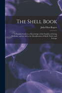 The Shell Book: A Popular Guide to a Knowledge of the Families of Living Mollusks, and an Aid to the Identification of Shells Native and Foreign