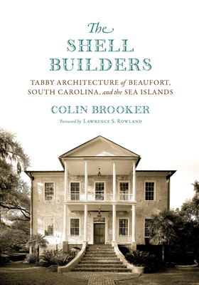 The Shell Builders: Tabby Architecture of Beaufort, South Carolina, and the Sea Islands - Brooker, Colin, and Rowland, Lawrence S (Foreword by)