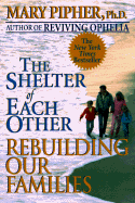 The Shelter of Each Other: Rebuilding Our Families - Pipher, Mary