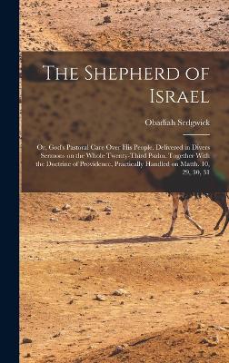 The Shepherd of Israel; or, God's Pastoral Care Over His People. Delivered in Divers Sermons on the Whole Twenty-third Psalm. Together With the Doctrine of Providence, Practically Handled on Matth. 10, 29, 30, 31 - Sedgwick, Obadiah