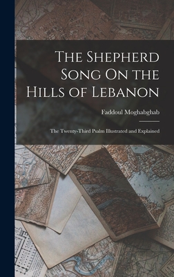 The Shepherd Song On the Hills of Lebanon: The Twenty-Third Psalm Illustrated and Explained - Moghabghab, Faddoul