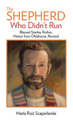 The Shepherd Who Didn't Run: Blessed Stanley Rother, Martyr from Oklahoma, Revised - Ruiz Scaperlanda, Mara