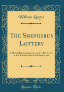 The Shepherds Lottery: A Musical Entertainment, as It Is Perform'd at the Theatre-Royal in Drury Lane (Classic Reprint)