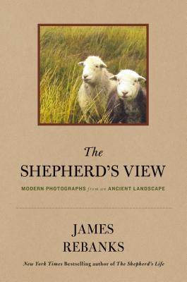 The Shepherd's View: Modern Photographs from an Ancient Landscape - Rebanks, James