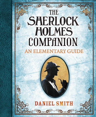 The Sherlock Holmes Companion: An Elementary Guide - Smith, Daniel