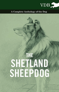 The Shetland Sheepdog - A Complete Anthology of the Dog