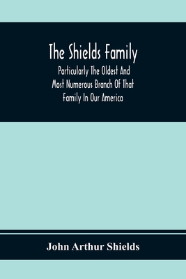 The Shields Family: Particularly The Oldest And Most Numerous Branch Of That Family In Our America; An Account Of The Ancestor And Descendents [Sic] Of The Ten Brothers Of Sevier County, In Tennessee - Arthur Shields, John