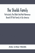 The Shields Family: Particularly The Oldest And Most Numerous Branch Of That Family In Our America; An Account Of The Ancestor And Descendents The Ten Brothers Of Sevier County, In Tennessee