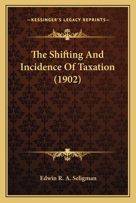 The Shifting And Incidence Of Taxation (1902) - Seligman, Edwin R a