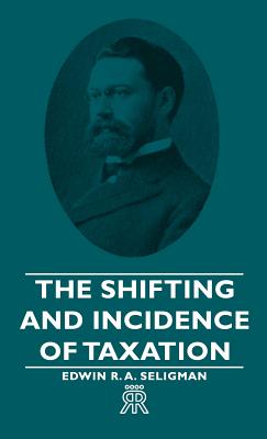 The Shifting and Incidence of Taxation - Seligman, Edwin R a