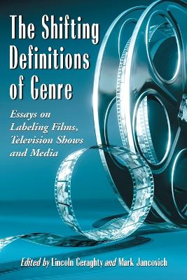 The Shifting Definitions of Genre: Essays on Labeling Films, Television Shows and Media - Geraghty, Lincoln (Editor), and Jancovich, Mark (Editor)