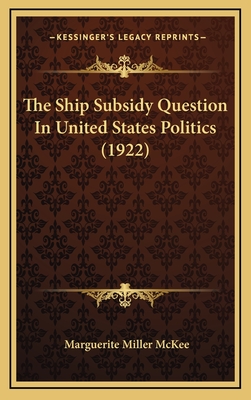 The Ship Subsidy Question in United States Politics (1922) - McKee, Marguerite Miller