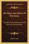 The Ships And Sailors Of Old Salem: The Record Of A Brilliant Era Of American Achievement