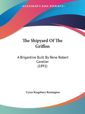 The Shipyard Of The Griffon: A Brigantine Built By Rene Robert Cavelier (1891) - Remington, Cyrus Kingsbury