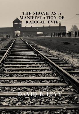 The Shoah as a Manifestation of Radical Evil - Levy, David B