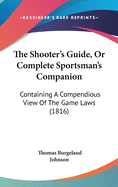 The Shooter's Guide, Or Complete Sportsman's Companion: Containing A Compendious View Of The Game Laws (1816)